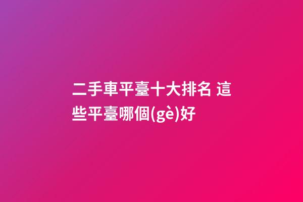 二手車平臺十大排名 這些平臺哪個(gè)好